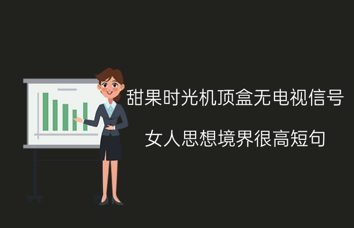 甜果时光机顶盒无电视信号 女人思想境界很高短句？